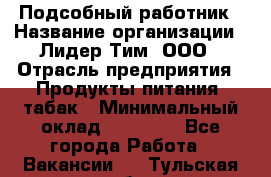 Подсобный работник › Название организации ­ Лидер Тим, ООО › Отрасль предприятия ­ Продукты питания, табак › Минимальный оклад ­ 33 000 - Все города Работа » Вакансии   . Тульская обл.